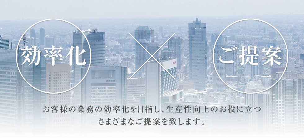 お客様の業務の効率化を目指し、生産性向上のお役に立つさまざまなご提案を致します。